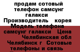 продам сотовый телефон самсунг галакси › Производитель ­ корея › Модель телефона ­ самсунг галакси › Цена ­ 3 000 - Челябинская обл., Челябинск г. Сотовые телефоны и связь » Продам телефон   . Челябинская обл.,Челябинск г.